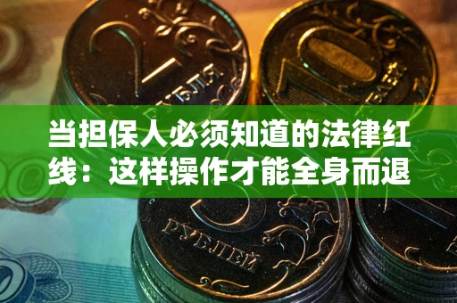 济南当担保人必须知道的法律红线：这样操作才能全身而退