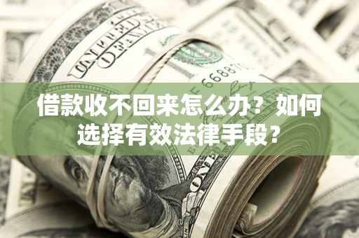 济南借款收不回来怎么办？如何选择有效法律手段？