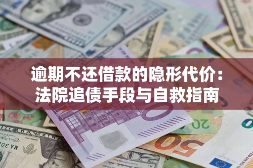 济南逾期不还借款的隐形代价：法院追债手段与自救指南
