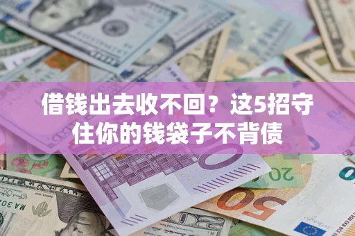 济南借钱出去收不回？这5招守住你的钱袋子不背债