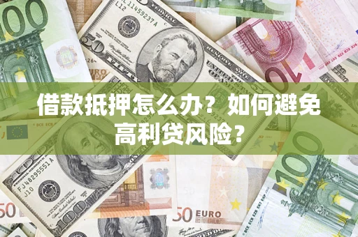 济南借款抵押怎么办？如何避免高利贷风险？