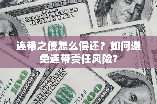 济南连带之债怎么偿还？如何避免连带责任风险？