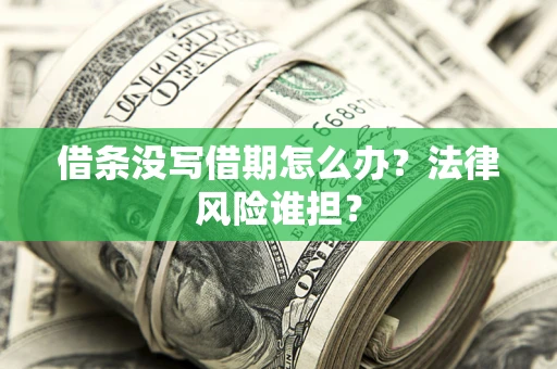 济南借条没写借期怎么办？法律风险谁担？