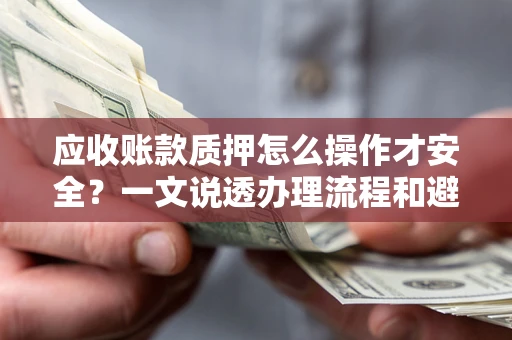 济南应收账款质押怎么操作才安全？一文说透办理流程和避险绝招